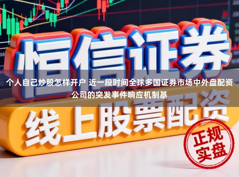 个人自己炒股怎样开户 近一段时间全球多国证券市场中外盘配资公司的突发事件响应机制基