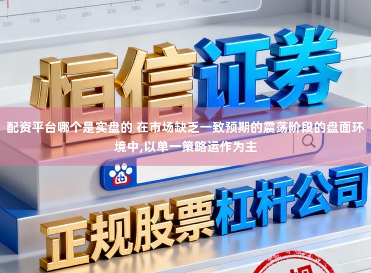 配资平台哪个是实盘的 在市场缺乏一致预期的震荡阶段的盘面环境中,以单一策略运作为主