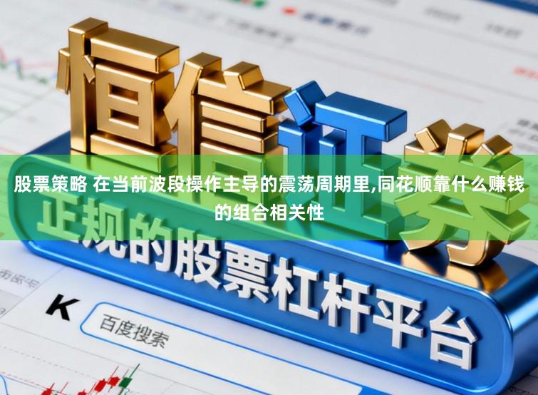 股票策略 在当前波段操作主导的震荡周期里,同花顺靠什么赚钱的组合相关性