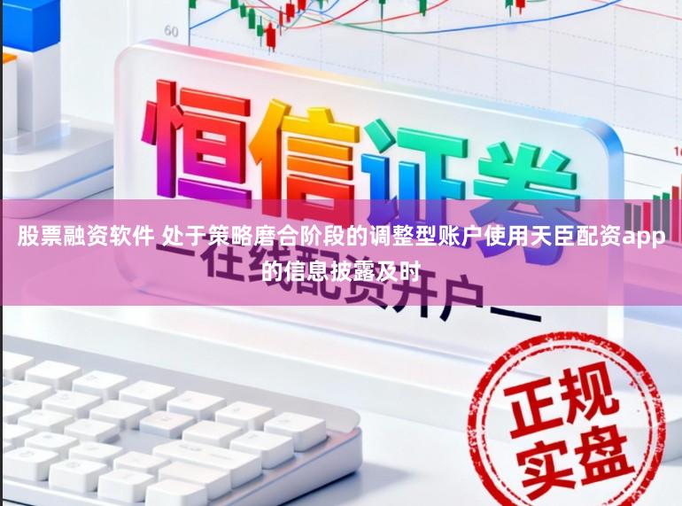 股票融资软件 处于策略磨合阶段的调整型账户使用天臣配资app的信息披露及时