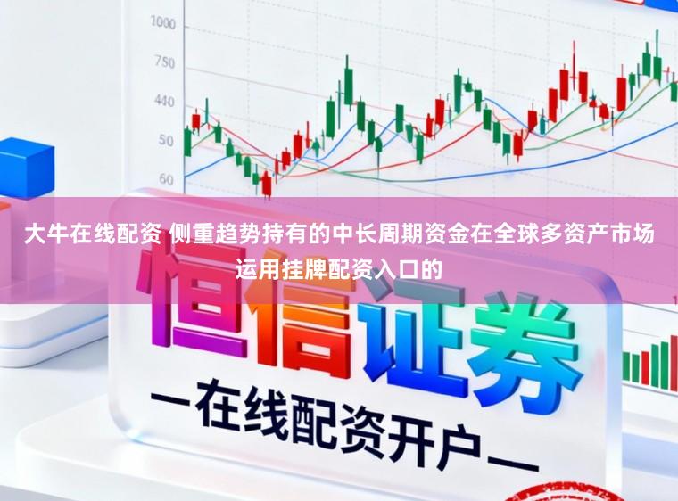 大牛在线配资 侧重趋势持有的中长周期资金在全球多资产市场运用挂牌配资入口的