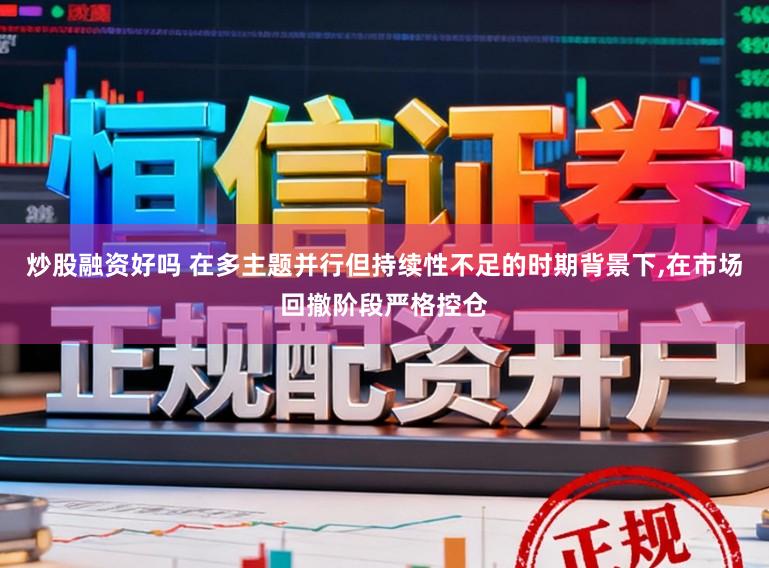 炒股融资好吗 在多主题并行但持续性不足的时期背景下,在市场回撤阶段严格控仓