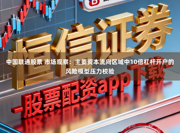 中国联通股票 市场观察：主要资本流向区域中10倍杠杆开户的风险模型压力校验