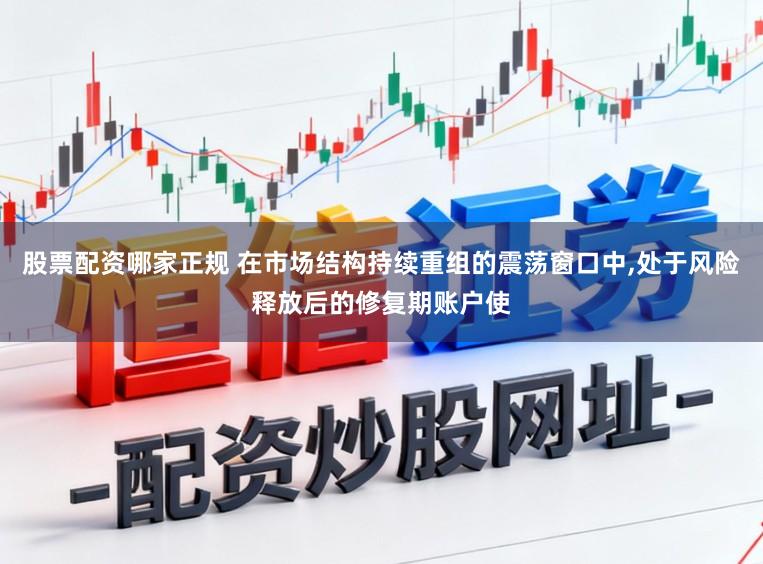 股票配资哪家正规 在市场结构持续重组的震荡窗口中,处于风险释放后的修复期账户使