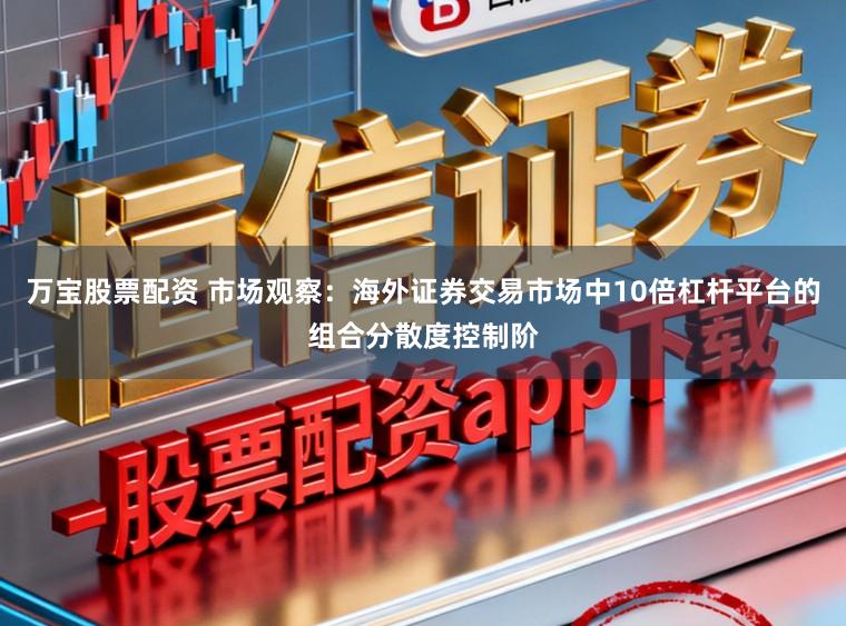 万宝股票配资 市场观察：海外证券交易市场中10倍杠杆平台的组合分散度控制阶