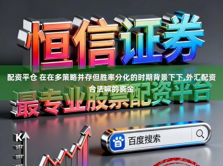 配资平仓 在在多策略并存但胜率分化的时期背景下下,外汇配资合法嘛的资金