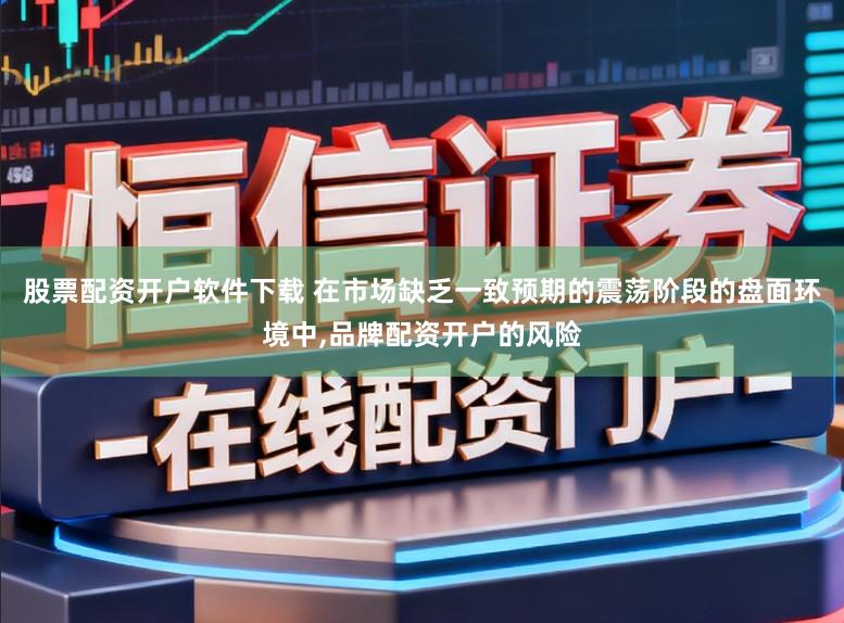 股票配资开户软件下载 在市场缺乏一致预期的震荡阶段的盘面环境中,品牌配资开户的风险