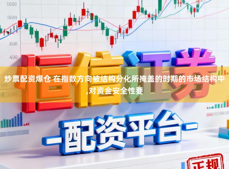 炒票配资爆仓 在指数方向被结构分化所掩盖的时期的市场结构中,对资金安全性要
