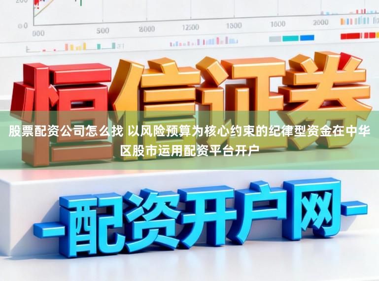 股票配资公司怎么找 以风险预算为核心约束的纪律型资金在中华区股市运用配资平台开户