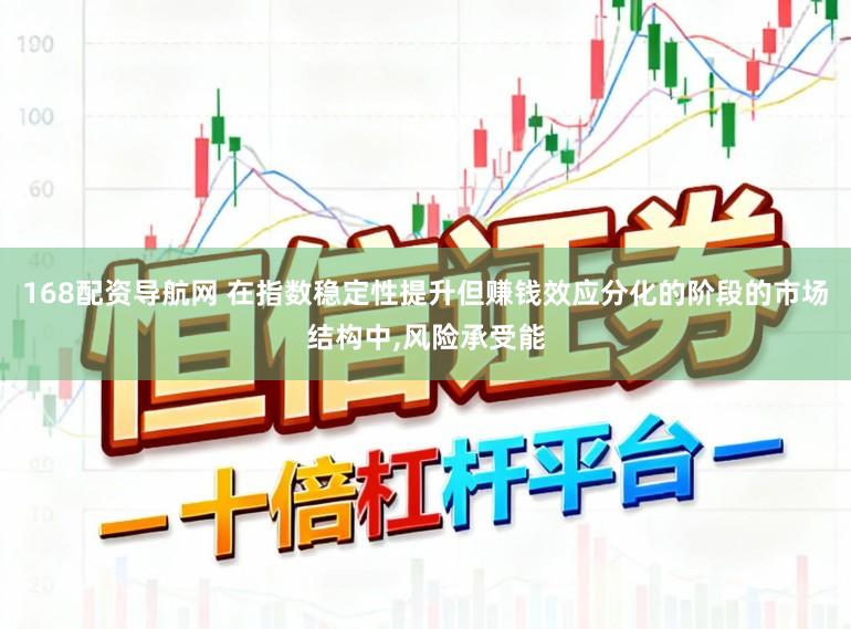 168配资导航网 在指数稳定性提升但赚钱效应分化的阶段的市场结构中,风险承受能