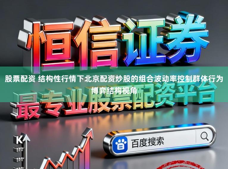股票配资 结构性行情下北京配资炒股的组合波动率控制群体行为博弈结构视角