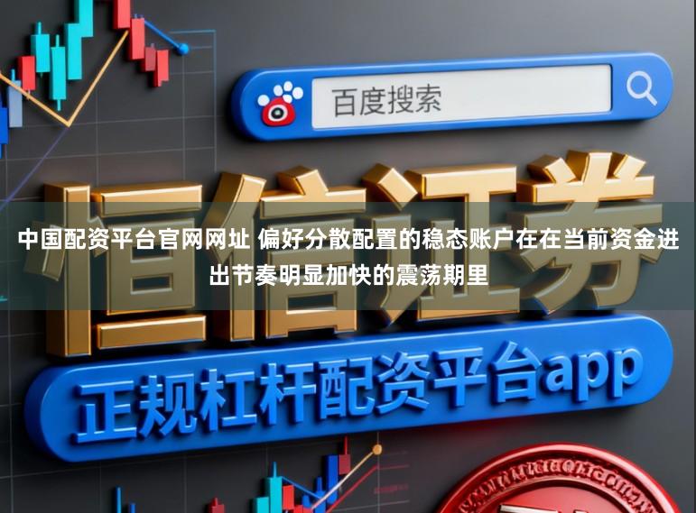 中国配资平台官网网址 偏好分散配置的稳态账户在在当前资金进出节奏明显加快的震荡期里