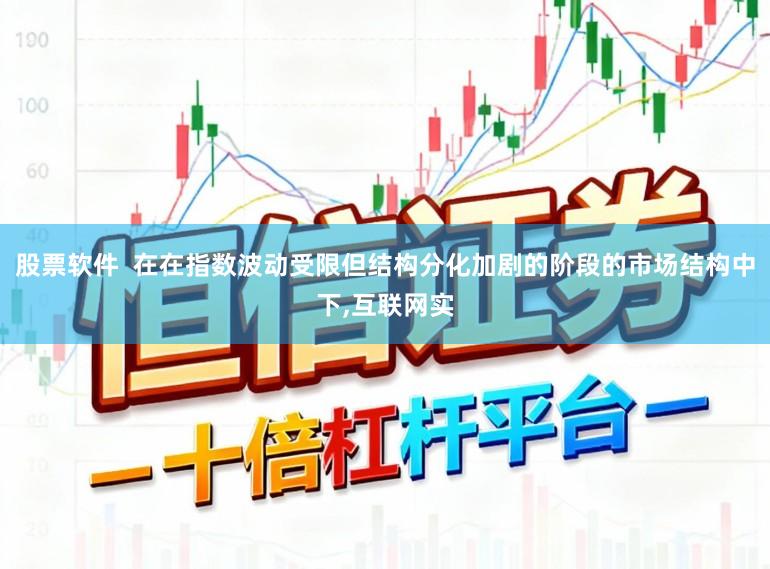 股票软件  在在指数波动受限但结构分化加剧的阶段的市场结构中下,互联网实