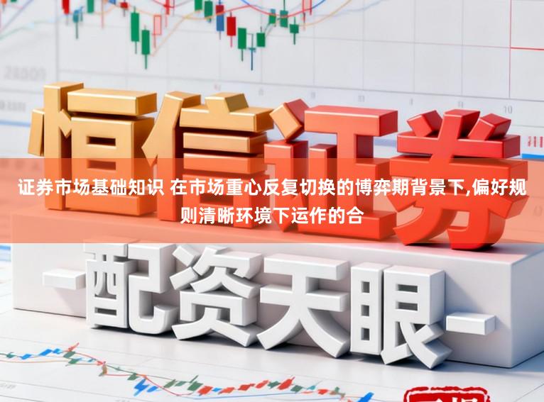 证券市场基础知识 在市场重心反复切换的博弈期背景下,偏好规则清晰环境下运作的合
