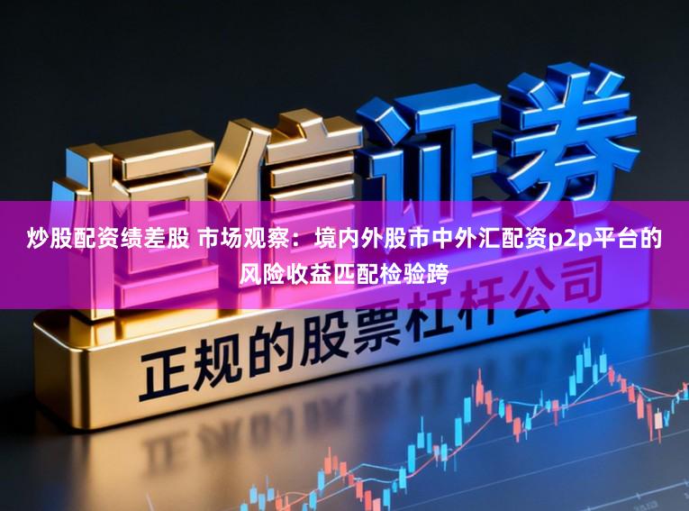 炒股配资绩差股 市场观察：境内外股市中外汇配资p2p平台的风险收益匹配检验跨